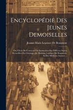 Encyclopédie Des Jeunes Demoiselles: Ou, Choix De Conversations Instructives Sur Différens Sujets, Recueillies Des Ouvrages De Madame Leprince De Beaumont, Et Des Meilleurs Auteurs ...