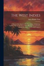 The West Indies: A History of the Islands of the West Indian Archipelago, Together With an Account of Their Physical Characteristics, Natural Resources, and Present Condition