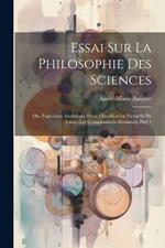 Essai Sur La Philosophie Des Sciences; Ou, Exposition Analytique D'une Classification Naturelle De Toutes Les Connaissances Humaines, Part 1