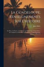 La Guadeloupe; Renseignements Sur L'histoire: La Flore, La Faune, La Géologie, La Minéralogie, L'agriculture, Le Commerce, L'industrie, La Législation, L'administration, Volume 1, parts 2-3