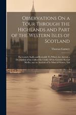 Observations On a Tour Through the Highlands and Part of the Western Isles of Scotland: Particularly Staffa and Icolmkill: To Which Are Added, a Description of the Falls of the Clyde: Of the Country Round Moffat, and an Analysis of Its Mineral Waters, Vol