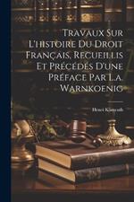 Travaux Sur L'histoire Du Droit Français, Recueillis Et Précédés D'une Préface Par L.a. Warnkoenig