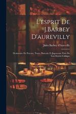 L'esprit De J.Barbey D'aurevilly: Dictionaire De Pensées, Traits, Portraits Et Jugements Tirés De Son Oeuvre Critique