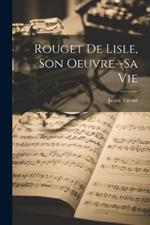 Rouget De Lisle, Son Oeuvre--Sa Vie