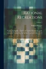 Rational Recreations: In Which the Principles of Numbers and Natural Philosophy Are Clearly and Copiously Elucidated, by a Series of Easy, Entertaining, Interesting Experiments. Among Which Are All Those Commonly Performed With the Cards; Volume 2