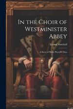 In the Choir of Westminister Abbey: A Story of Henry Purcell's Days