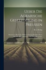 Ueber die agrarische Gesetzgebung in Preussen: Besonders in Rücksicht auf die Ausführung derselben durch die General-Kommissionen und deren Oekonomie-Kommissarien