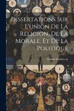 Dissertations Sur L'union De La Religion, De La Morale, Et De La Politique