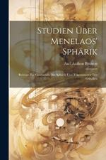 Studien Über Menelaos' Sphärik: Beiträge Zur Geschichite Der Sphärik Und Trigonometrie Der Griechen