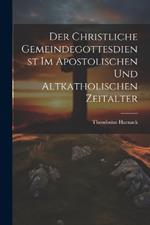 Der Christliche Gemeindegottesdienst Im Apostolischen Und Altkatholischen Zeitalter