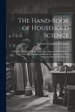 The Hand-Book of Household Science: A Popular Account of Heat, Light, Air, Aliment, and Cleasing in Their Scientific Principles and Domestic Applications, With Numerous Illustrative Diagrams