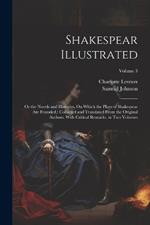 Shakespear Illustrated: Or the Novels and Histories, On Which the Plays of Shakespear Are Founded: Collected and Translated From the Original Authors. With Critical Remarks. in Two Volumes; Volume 3