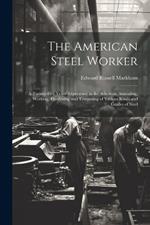 The American Steel Worker: A Twenty-Five Years' Experience in the Selection, Annealing, Working, Hardening and Tempering of Various Kinds and Grades of Steel