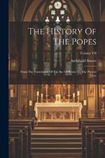 The History Of The Popes: From The Foundation Of The See Of Rome To The Present Time; Volume VII