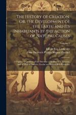 The History of Creation, Or, the Development of the Earth and Its Inhabitants by the Action of Natural Causes: A Popular Exposition of the Doctrine of Evolution in General, and of That of Darwin, Goethe and Lamarck in Particular; Volume 2