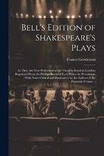 Bell's Edition of Shakespeare's Plays: As They Are Now Performed at the Theatres Royal in London; Regulated From the Prompt Books of Each House by Permission; With Notes Critical and Illustrative; by the Authors of the Dramatic Censor ...