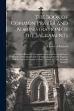 The Book of Common Prayer and Administration of the Sacraments: And Other Rites and Ceremonies of the Church, According to the Use of the United Church of England and Ireland; Together With the Psalter Or Psalms of David, Pointed As They Are to Be Sung Or