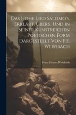 Das Hohe Lied Salomo's, Erklärt, Übers., Und in Seiner Kunstreichen Poetischen Form Dargestellt Von F.E. Weissbach