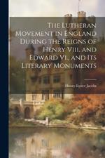 The Lutheran Movement in England During the Reigns of Henry Viii. and Edward Vi., and Its Literary Monuments