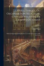 Charte Turque, Ou Organisation Religieuse, Civile Et Militaire De L'empire Ottoman: Suivie De Quelques Réflexions Sur La Guerre Des Turcs Contre Les Grecs; Volume 2