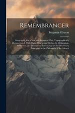 Remembrancer: Geography, On a New and Improved Plan, Topographically Demonstrated, With Maps, Charts, and Globes, by Delineation, Reference, and Instruction. Embracing All the Elementary Principles, in the Philosophy of the Science