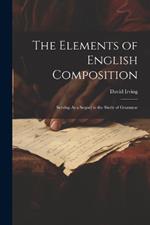 The Elements of English Composition: Serving As a Sequel to the Study of Grammar