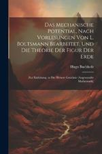 Das Mechanische Potential, Nach Vorlesungen Von L. Boltsmann Bearbeitet, Und Die Theorie Der Figur Der Erde: Zur Einlühung, in Die Höhere Geodäsie (Angewandte Mathematik)