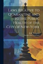 Laws Relative to Quarantine and to the Public Health of the City of New-York