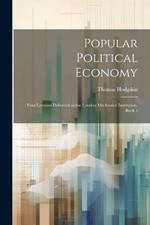 Popular Political Economy: Four Lectures Delivered at the London Mechanics' Institution, Book 1