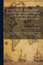 A History of All Nations, From the Earliest Periods to the Present Time; Or, Universal History: In Which the History of Every Nation, Ancient and Modern, Is Separately Given: Illustrated by 70 Stylographic Maps and 700 Engravings; Volume 2