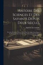 Histoire Des Sciences Et Des Savants Depuis Deux Siècles: Précédée Et Suivie D'autres Études Sur Des Sujets Scientifiques En Particulier Sur L'hérédité Et La Sélection Dans L'espèce Humaine