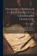 Principes Généraux Et Raisonnés De La Grammaire Françoise: Avec Des Observations Sur L'orthographe, Les Accents, La Ponctuation Et La Prononciation, Et Un Abrégé Des Règles De La Versification Françoise