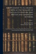 A Supplement to Allibone's Critical Dictionary of English Literature and British and American Authors: Containing Over Thirty-Seven Thousand Articles (Authors), and Enumerating Over Ninety-Three Thousand Titles; Volume 1