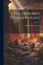 Five Hundred Pounds Reward: A Novel; Volume 1