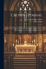 Crown Hymnal: Containing English and Latin Hymns; Masses; Litanies; Funeral, Holy Week, and Vesper Services; Morning and Evening Prayers; and Ordinary of the Mass With Explanatory Notes