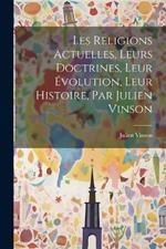 Les Religions Actuelles, Leurs Doctrines, Leur Évolution, Leur Histoire, Par Julien Vinson