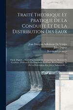 Traité Théorique Et Pratique De La Conduite Et De La Distribution Des Eaux: Par J. Dupuit ... Suivi D'un Extrait De L'essai Sur Les Moyens De Conduire, D'élever Et De Distribuer Les Eaux, Par Genieys ... Et De La Description Des Filtres Naturels De ...