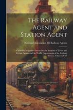 The Railway Agent and Station Agent: A Monthly Magazine Devoted to the Interests of Ticket and Freight Agents and the Traffic Departments of the Railway Service, Volumes 9-10