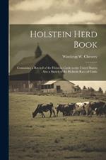 Holstein Herd Book: Containing a Record of the Holstein Cattle in the United States: Also a Sketch of the Holstein Race of Cattle