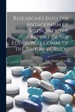 Researches Into the Antagonism of Medicines, the Report of the Edinburgh Comm. of the Brit. Med. Assoc