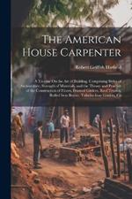 The American House Carpenter: A Treatise On the Art of Building. Comprising Styles of Architecture, Strength of Materials, and the Theory and Practice of the Construction of Floors, Framed Girders, Roof Trusses, Rolled Iron Beams, Tubular-Iron Girders, Ca