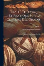 Traité Théorique Et Pratique Sur La Culture Des Grains: Suivi De L'art De Faire Le Pain; Volume 2