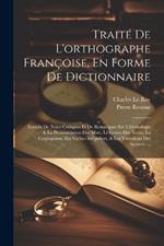 Traité De L'orthographe Françoise, En Forme De Dictionnaire: Enrichi De Notes Critiques Et De Remarques Sur L'étymologie & La Prononciation Des Mots, Le Genre Des Noms, La Conjugaison Des Verbes Irréguliers, & Les Variations Des Auteurs. ...