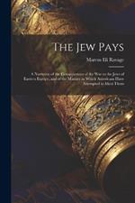 The Jew Pays: A Narrative of the Consequences of the War to the Jews of Eastern Europe, and of the Manner in Which Americans Have Attempted to Meet Them