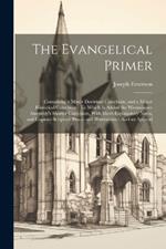 The Evangelical Primer: Containing a Minor Doctrinal Catechism, and a Minor Historical Catechism: To Which Is Added the Westminster Assembly's Shorter Catechism, With Short Explanatory Notes, and Copious Scripture Proofs and Illustrations: And an Append