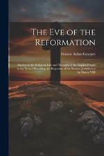 The Eve of the Reformation: Studies in the Religious Life and Thought of the English People in the Period Preceding the Rejection of the Roman Jurisdiction by Henry VIII