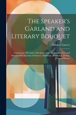 The Speaker's Garland and Literary Bouquet: Combining 100 Choice Selections, Nos.: Embracing New and Standard Productions of Oratory, Sentiment, Eloquence, Pathos, Wit and Humor