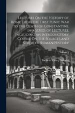 Lectures On the History of Rome From the First Punic War to the Death of Constantine. in a Series of Lectures, Including an Introductory Course On the Sources and Study of Roman History; Volume 2