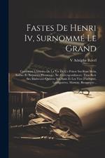 Fastes De Henri Iv, Surnommé Le Grand: Contenant L'histoire De La Vie De Ce Prince Ses Bons Mots, Saillies Et Reparties Heureuses, Ses Correspondances, Tant Avec Ses Maîtresses Qu'avec Ses Amis Et Les Vies D'aubigné, Lesdiguières, Mornay, Bassompie...