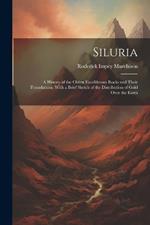 Siluria: A History of the Oldest Fossiliferous Rocks and Their Foundations; With a Brief Sketch of the Distribution of Gold Over the Earth